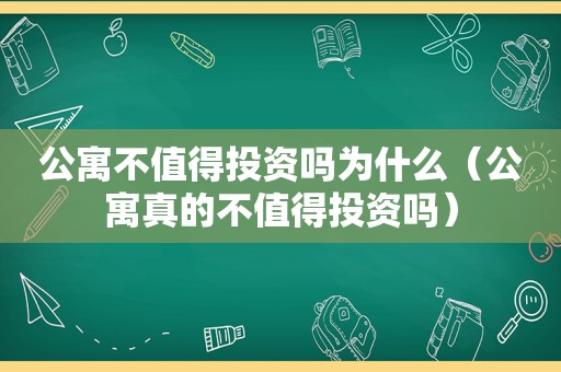 公寓不值得投资吗为什么（公寓真的不值得投资吗）