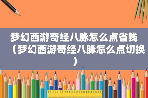 梦幻西游奇经八脉怎么点省钱（梦幻西游奇经八脉怎么点切换）