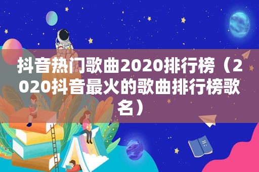 抖音热门歌曲2020排行榜（2020抖音最火的歌曲排行榜歌名）