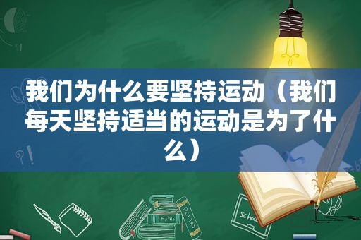 我们为什么要坚持运动（我们每天坚持适当的运动是为了什么）