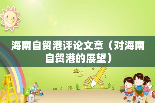 海南自贸港评论文章（对海南自贸港的展望）