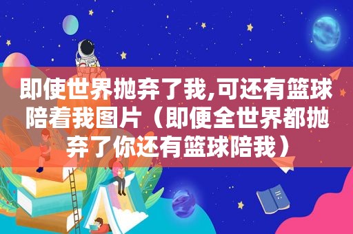 即使世界抛弃了我,可还有篮球陪着我图片（即便全世界都抛弃了你还有篮球陪我）