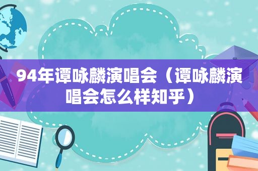 94年谭咏麟演唱会（谭咏麟演唱会怎么样知乎）