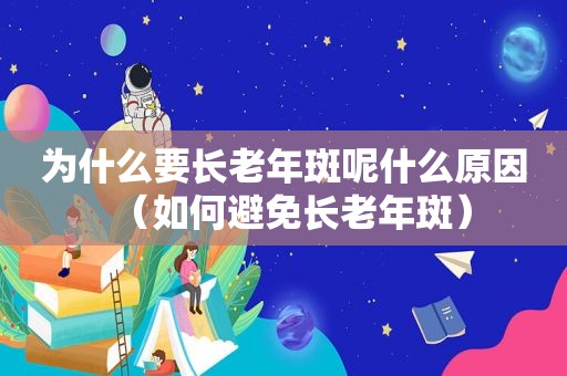 为什么要长老年斑呢什么原因（如何避免长老年斑）