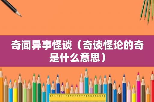奇闻异事怪谈（奇谈怪论的奇是什么意思）