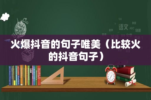 火爆抖音的句子唯美（比较火的抖音句子）