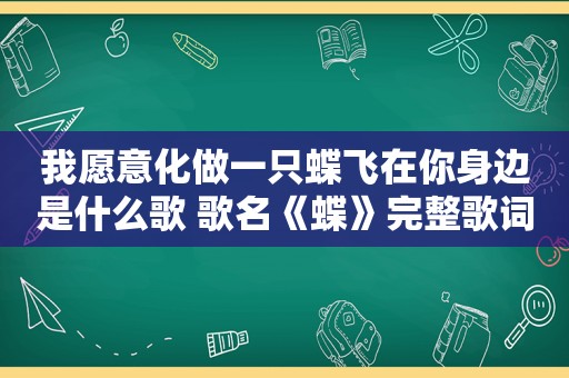 我愿意化做一只蝶飞在你身边是什么歌 歌名《蝶》完整歌词