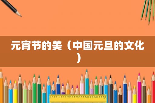元宵节的美（中国元旦的文化）