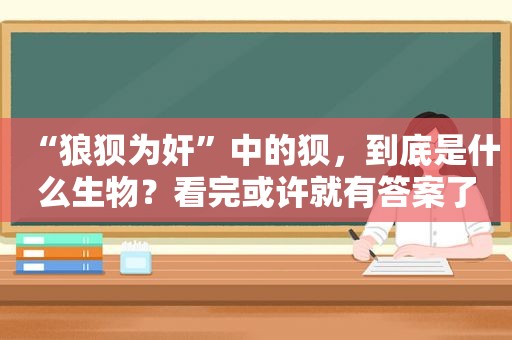 “狼狈为奸”中的狈，到底是什么生物？看完或许就有答案了