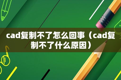 cad复制不了怎么回事（cad复制不了什么原因）