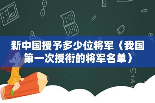 新中国授予多少位将军（我国第一次授衔的将军名单）