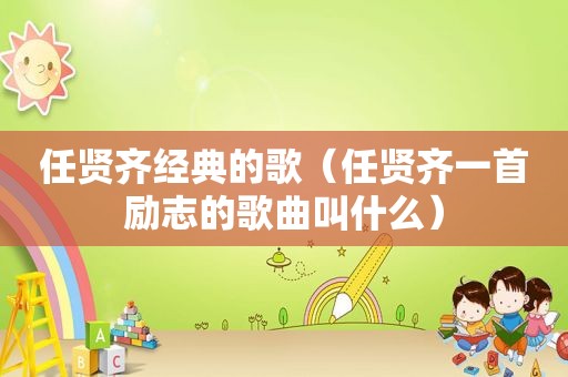 任贤齐经典的歌（任贤齐一首励志的歌曲叫什么）