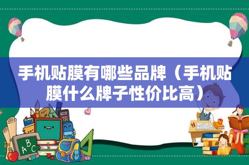 手机贴膜有哪些品牌（手机贴膜什么牌子性价比高）