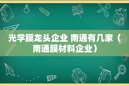 光学膜龙头企业 南通有几家（南通膜材料企业）