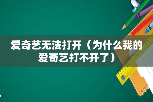 爱奇艺无法打开（为什么我的爱奇艺打不开了）