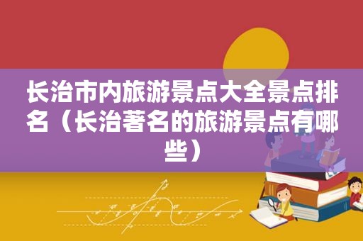 长治市内旅游景点大全景点排名（长治著名的旅游景点有哪些）