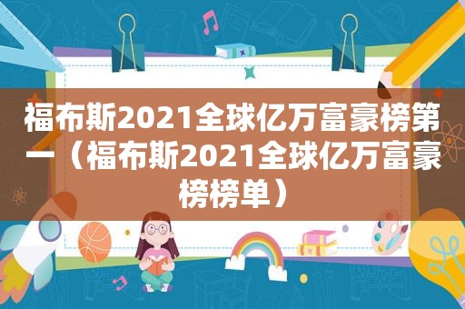 福布斯2021全球亿万富豪榜第一（福布斯2021全球亿万富豪榜榜单）