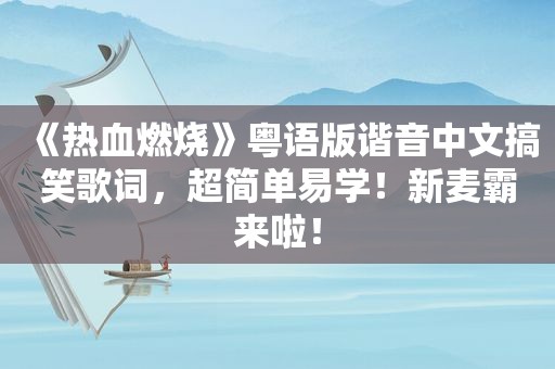 《热血燃烧》粤语版谐音中文搞笑歌词，超简单易学！新麦霸来啦！
