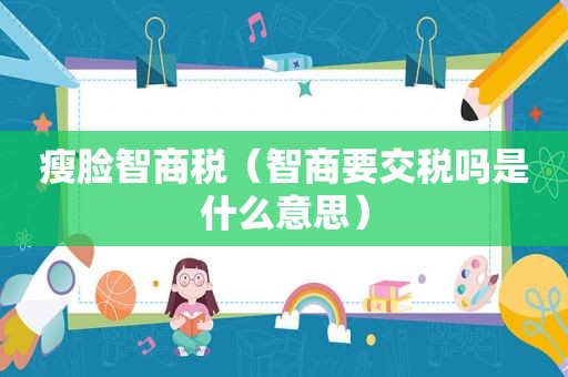 瘦脸智商税（智商要交税吗是什么意思）