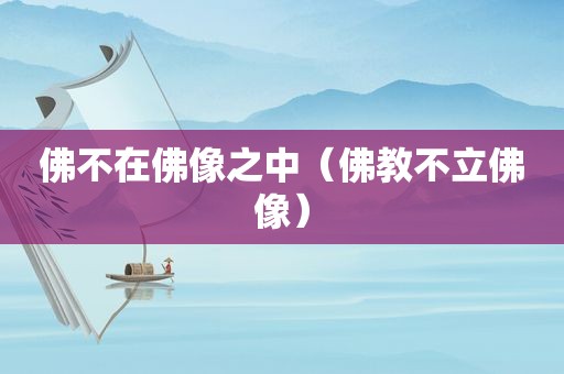 佛不在佛像之中（佛教不立佛像）
