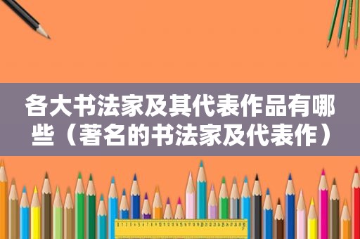 各大书法家及其代表作品有哪些（著名的书法家及代表作）