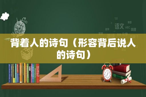 背着人的诗句（形容背后说人的诗句）
