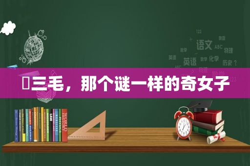 ▶三毛，那个谜一样的奇女子