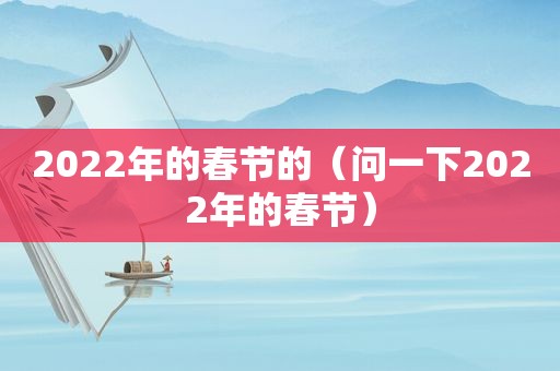 2022年的春节的（问一下2022年的春节）
