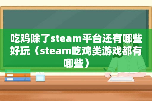 吃鸡除了steam平台还有哪些好玩（steam吃鸡类游戏都有哪些）
