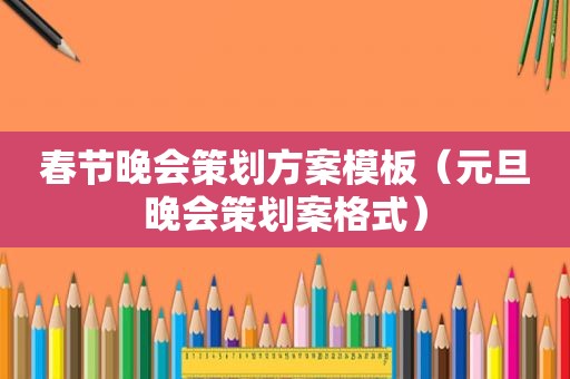 春节晚会策划方案模板（元旦晚会策划案格式）