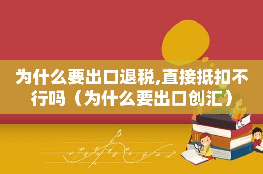 为什么要出口退税,直接抵扣不行吗（为什么要出口创汇）
