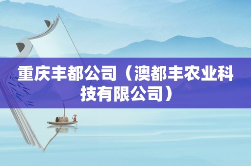 重庆丰都公司（澳都丰农业科技有限公司）  第1张