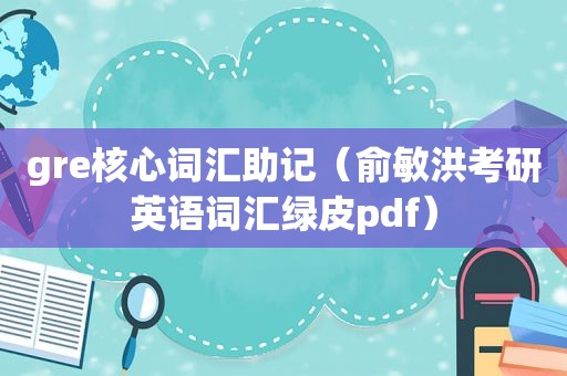 gre核心词汇助记（俞敏洪考研英语词汇绿皮pdf）