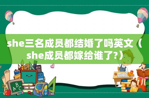 she三名成员都结婚了吗英文（she成员都嫁给谁了?）