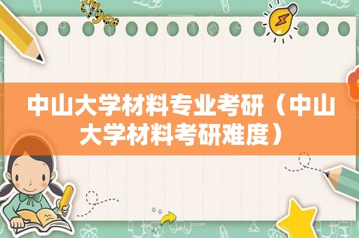 中山大学材料专业考研（中山大学材料考研难度）