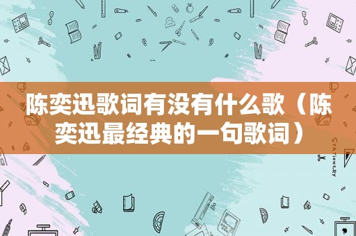 陈奕迅歌词有没有什么歌（陈奕迅最经典的一句歌词）