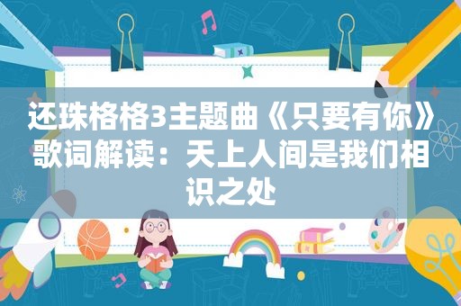 还珠格格3主题曲《只要有你》歌词解读：天上人间是我们相识之处