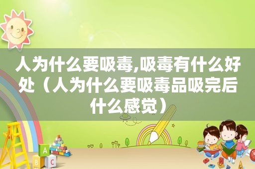 人为什么要 *** , *** 有什么好处（人为什么要 *** 品吸完后什么感觉）