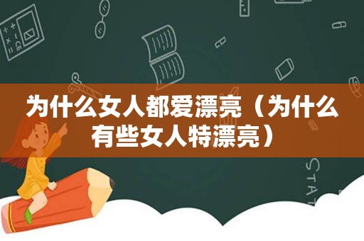 为什么女人都爱漂亮（为什么有些女人特漂亮）
