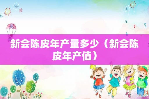 新会陈皮年产量多少（新会陈皮年产值）