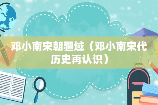 邓小南宋朝疆域（邓小南宋代历史再认识）