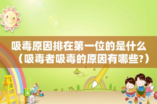  *** 原因排在第一位的是什么（ *** 者 *** 的原因有哪些?）
