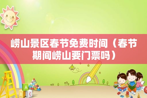 崂山景区春节免费时间（春节期间崂山要门票吗）