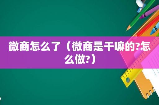 微商怎么了（微商是干嘛的?怎么做?）