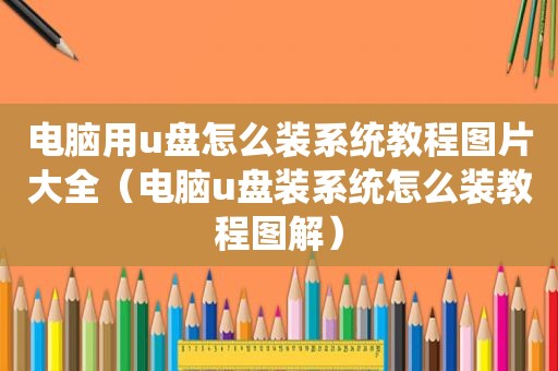 电脑用u盘怎么装系统教程图片大全（电脑u盘装系统怎么装教程图解）
