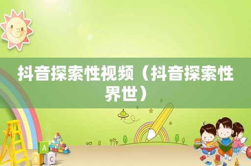 抖音探索性视频（抖音探索性界世）
