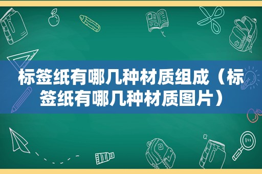 标签纸有哪几种材质组成（标签纸有哪几种材质图片）