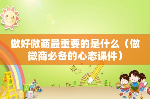 做好微商最重要的是什么（做微商必备的心态课件）