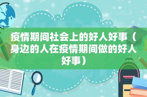 疫情期间社会上的好人好事（身边的人在疫情期间做的好人好事）