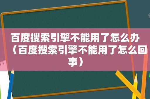 百度搜索引擎不能用了怎么办（百度搜索引擎不能用了怎么回事）